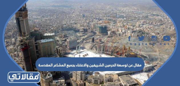 مقال عن توسعة الحرمين الشريفين والاعتناء بجميع المشاعر المقدسة