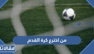 من اخترع كرة القدم وفي اي عام كان ذلك