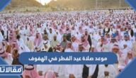 موعد صلاة عيد الفطر في الهفوف 2025 توقيت صلاة العيد في الهفوف 1446