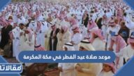 موعد صلاة عيد الفطر في مكة المكرمة 2025 توقيت صلاة العيد في مكة المكرمة 1446