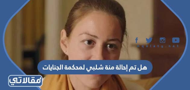 هل تم إحالة منة شلبي لمحكمة الجنايات