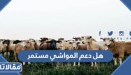 هل دعم المواشي مستمر أم لا للمستفيدين من الدعم 1444 