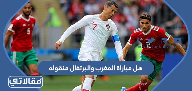 هل مباراة المغرب والبرتغال منقوله