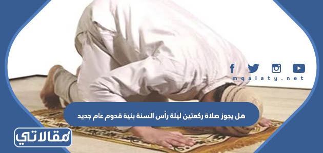 هل يجوز صلاة ركعتين ليلة رأس السنة بنية قدوم عام جديد