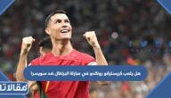 هل يلعب كريستيانو رونالدو في مباراة البرتغال ضد سويسرا