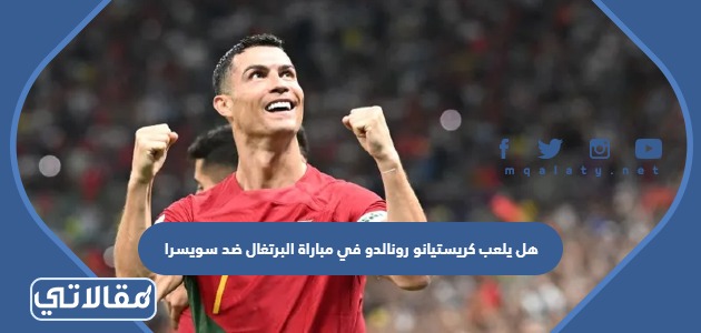 هل يلعب كريستيانو رونالدو في مباراة البرتغال ضد سويسرا