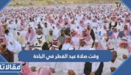متى وقت صلاة عيد الفطر في الباحة 2025 – 1446