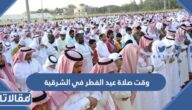 متى وقت صلاة عيد الفطر في الشرقية 2026 – 1447