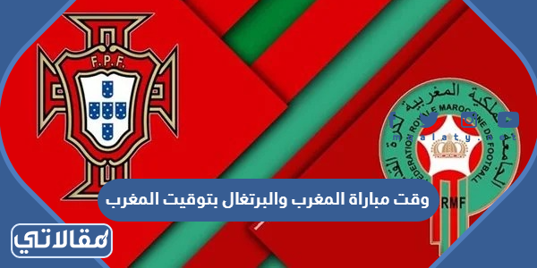 وقت مباراة المغرب والبرتغال بتوقيت المغرب