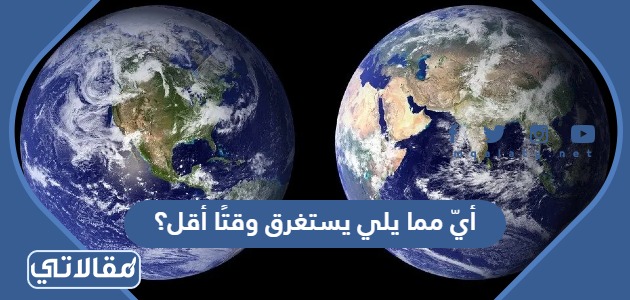 أيّ مما يلي يستغرق وقتًا أقل؟