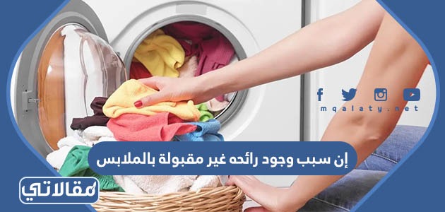 إن سبب وجود رائحه غير مقبولة بالملابس