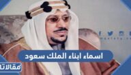 ما هي اسماء ابناء الملك سعود وكم عددهم