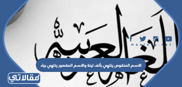 الاسم المنقوص ينتهي بألف لينة والاسم المقصور ينتهي بياء