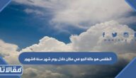 الطقس هو حالة الجو في مكان خلال يوم شهر سنة 6شهور