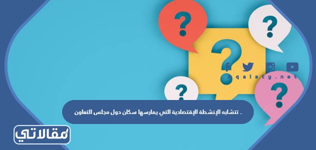 تتشابه الأنشطة الاقتصادية التي يمارسها سكان دول مجلس التعاون