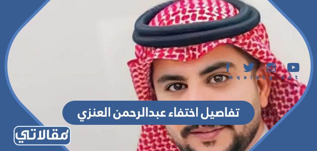 تفاصيل اختفاء عبدالرحمن العنزي