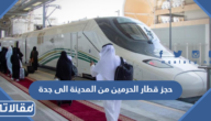 حجز قطار الحرمين من المدينة الى جدة 1447 بالخطوات