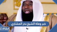 هل خبر وفاة الشيخ بدر المشاري حقيقي أم لا