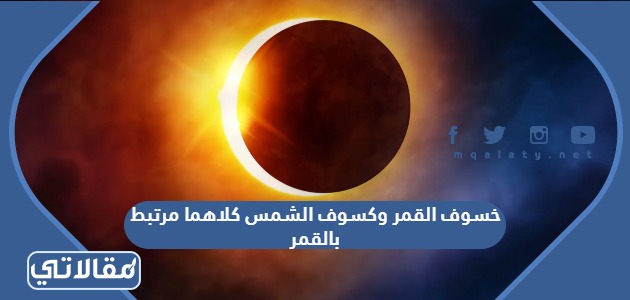 خسوف القمر وكسوف الشمس كلاهما مرتبط بالقمر