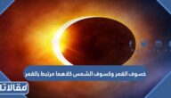 خسوف القمر وكسوف الشمس كلاهما مرتبط بالقمر