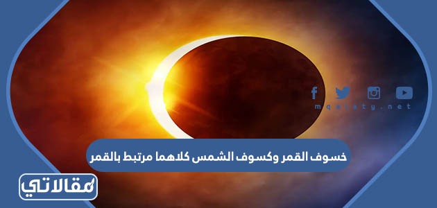 خسوف القمر وكسوف الشمس كلاهما مرتبط بالقمر