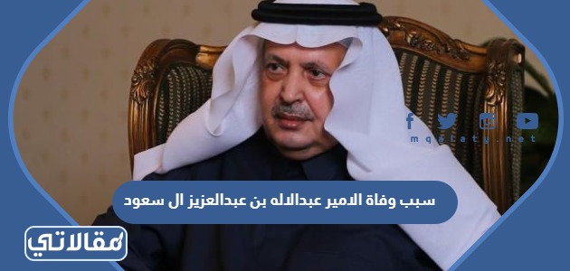 سبب وفاة الامير عبدالاله بن عبدالعزيز ال سعود