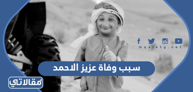 سبب وفاة عزيز الاحمد