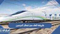 طريقة الغاء حجز قطار الحرمين السريع إلكترونيًا
