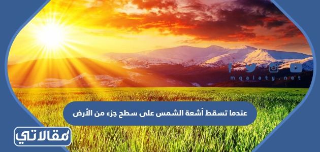 عندما تسقط أشعة الشمس على سطح جزء من الأرض
