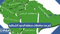 كم عدد محافظات منطقة الحدود الشمالية