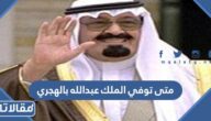 متى توفي الملك عبدالله بالهجري