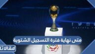 متى نهاية فترة التسجيل الشتوية في السعودية 2023