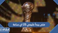 متى يبدأ خليجي ٢٥ اي ساعة
