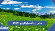 متى يبدأ فصل الربيع 2023 ومتى ينتهي