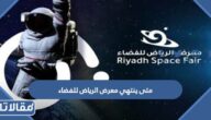 متى ينتهي معرض الرياض للفضاء 2023