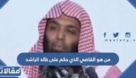 من هو القاضي الذي حكم على خالد الراشد