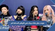 موعد حفل بلاك بينك في الرياض الساعة كم