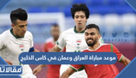 موعد مباراة العراق وعمان في كاس الخليج 2023 والقنوات الناقلة