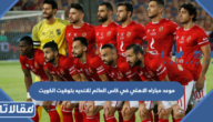 موعد مباراه الاهلي في كاس العالم للانديه بتوقيت الكويت