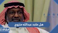 هل ماجد عبدالله متزوج
