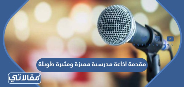 مقدمة اذاعة مدرسية مميزة ومثيرة طويلة