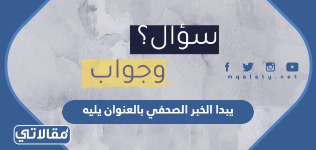 يبدا الخبر الصحفي بالعنوان يليه