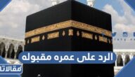 الرد على عمره مقبوله ، اذا احد قال لي عمره مقبوله وش ارد