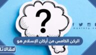 الركن الخامس من أركان الإسلام هو