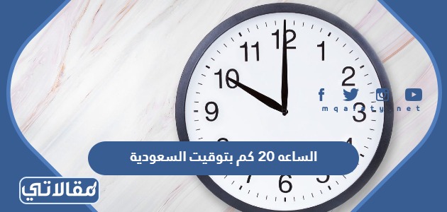 الساعه 20 كم بتوقيت السعودية