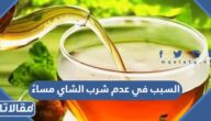 السبب في عدم شرب الشاي مساءً