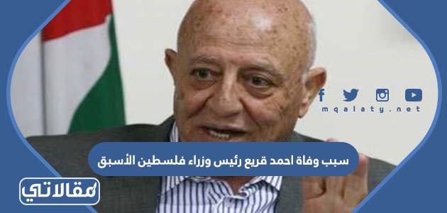 سبب وفاة احمد قريع رئيس وزراء فلسطين الأسبق