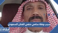 سبب وفاة سامي حنفي الفنان السعودي