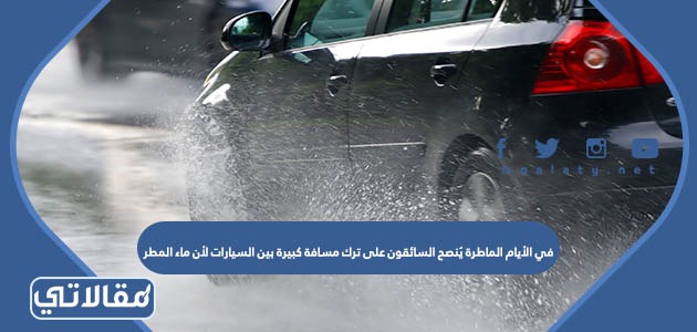 في الأيام الماطرة يُنصح السائقون على ترك مسافة كبيرة بين السيارات لأن ماء المطر