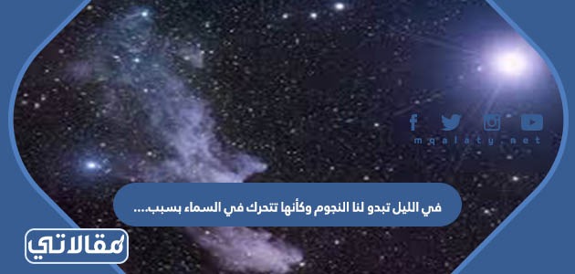 في الليل تبدو لنا النجوم وكأنها تتحرك في السماء بسبب.................